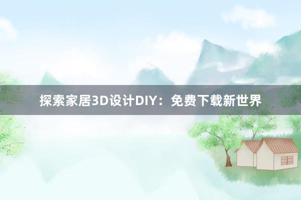 探索家居3D设计DIY：免费下载新世界