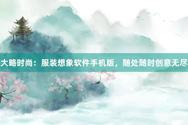 大略时尚：服装想象软件手机版，随处随时创意无尽