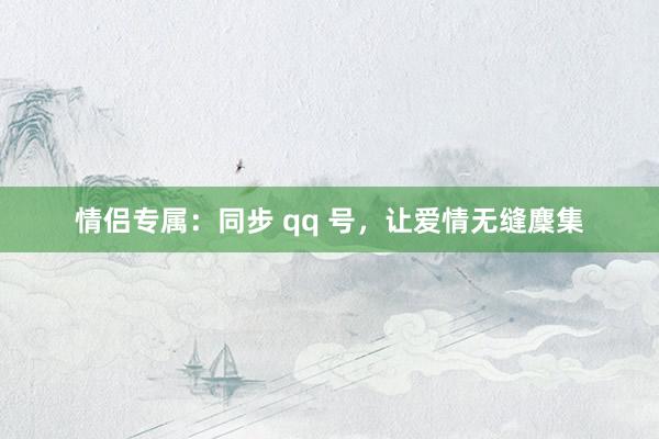 情侣专属：同步 qq 号，让爱情无缝麇集