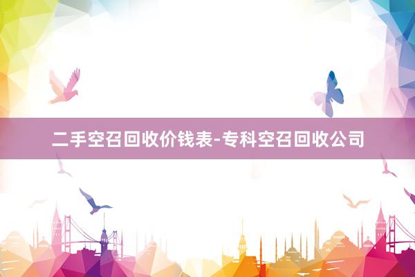 二手空召回收价钱表-专科空召回收公司