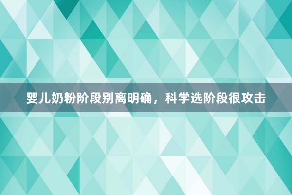 婴儿奶粉阶段别离明确，科学选阶段很攻击