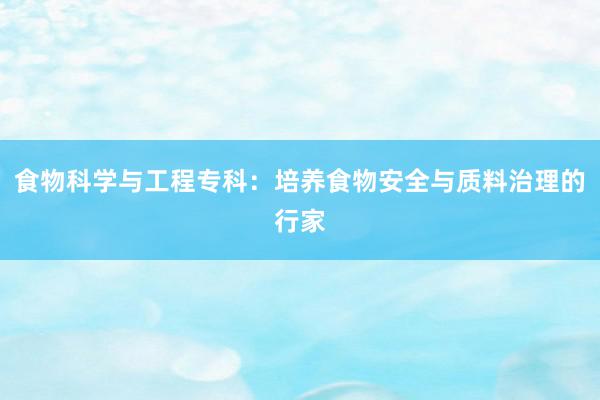 食物科学与工程专科：培养食物安全与质料治理的行家