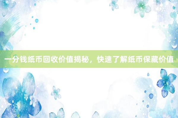 一分钱纸币回收价值揭秘，快速了解纸币保藏价值