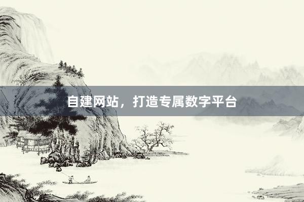 自建网站，打造专属数字平台