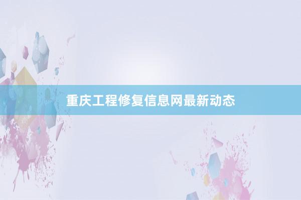 重庆工程修复信息网最新动态