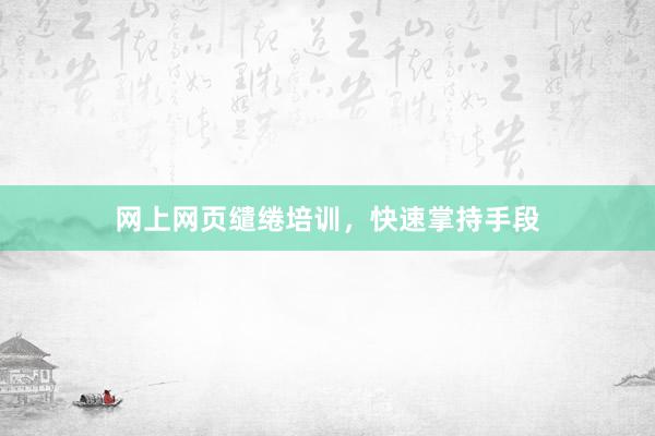 网上网页缱绻培训，快速掌持手段