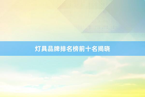 灯具品牌排名榜前十名揭晓