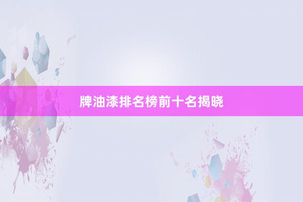 牌油漆排名榜前十名揭晓